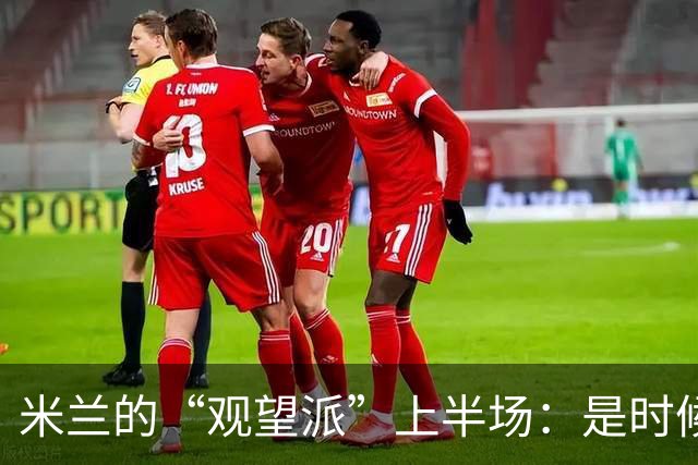 米兰的“观望派”上半场：是时候采取行动了！
