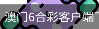澳门6合彩客户端下载 - 国际文化娱乐传媒手机版下载